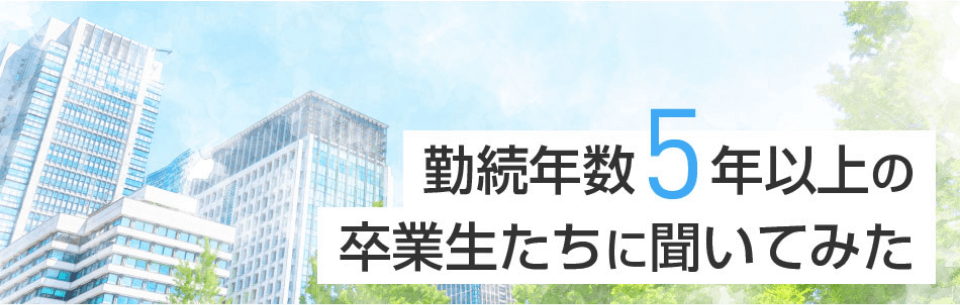 勤務年数5年以上の卒業生たちに聞いてみた